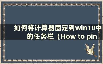 如何将计算器固定到win10中的任务栏（How to pin the Calculator to the taskbar in win10）